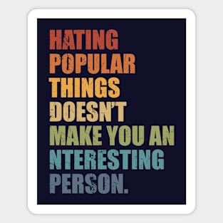 Hating popular things doesn’t make you an interesting person. Quote. Magnet